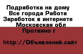 Подработка на дому - Все города Работа » Заработок в интернете   . Московская обл.,Протвино г.